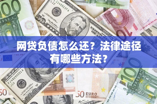 济南网贷负债怎么还？法律途径有哪些方法？