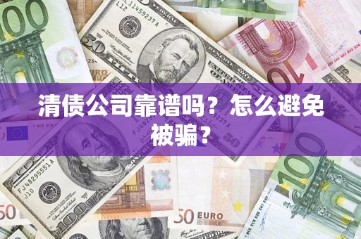 济南清债公司靠谱吗？怎么避免被骗？