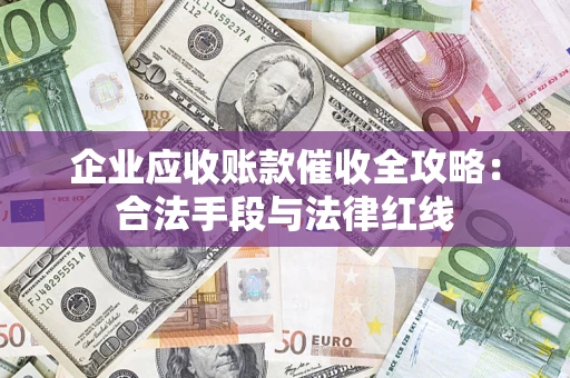 济南企业应收账款催收全攻略：合法手段与法律红线