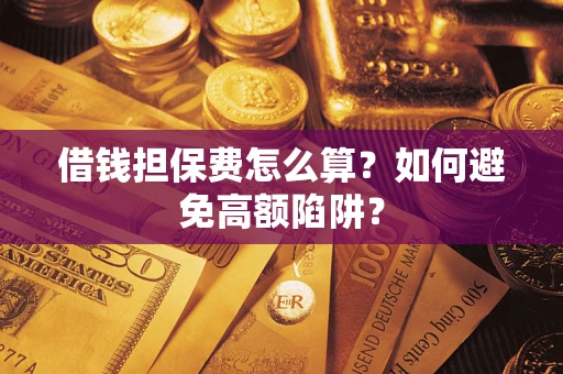 济南借钱担保费怎么算？如何避免高额陷阱？