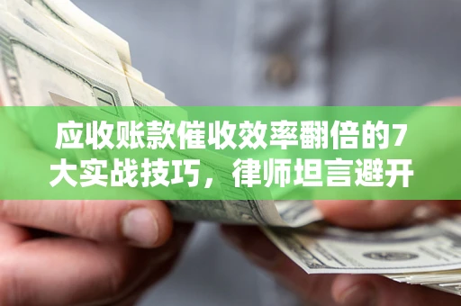 济南应收账款催收效率翻倍的7大实战技巧，律师坦言避开这些法律雷区最关键