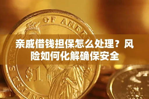 济南亲戚借钱担保怎么处理？风险如何化解确保安全
