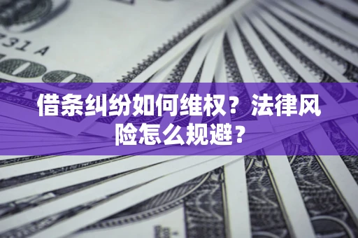 济南借条纠纷如何维权？法律风险怎么规避？
