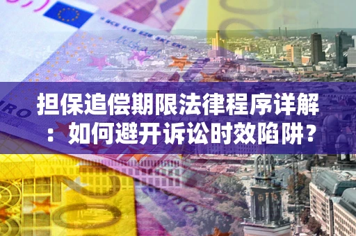 济南担保追偿期限法律程序详解：如何避开诉讼时效陷阱？