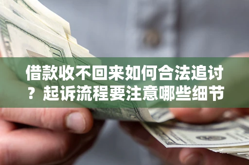 济南借款收不回来如何合法追讨？起诉流程要注意哪些细节？