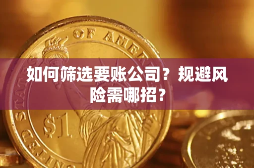 济南如何筛选要账公司？规避风险需哪招？