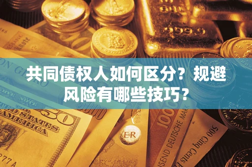 济南共同债权人如何区分？规避风险有哪些技巧？