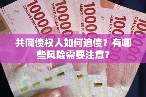 济南共同债权人如何追债？有哪些风险需要注意？