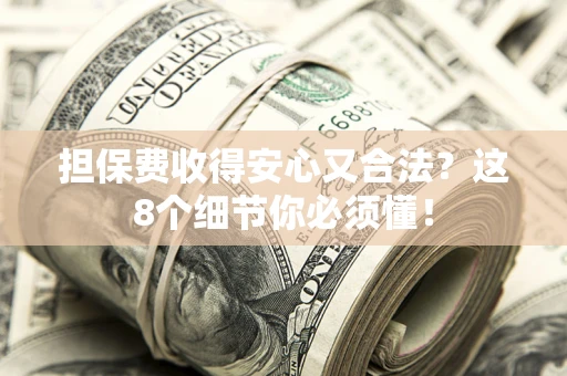 济南担保费收得安心又合法？这8个细节你必须懂！