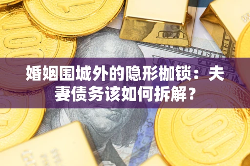 济南婚姻围城外的隐形枷锁：夫妻债务该如何拆解？