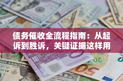 济南债务催收全流程指南：从起诉到胜诉，关键证据这样用