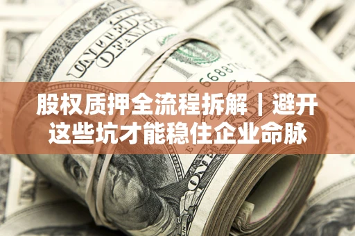 济南股权质押全流程拆解｜避开这些坑才能稳住企业命脉