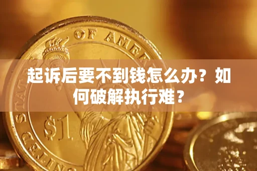 济南起诉后要不到钱怎么办？如何破解执行难？