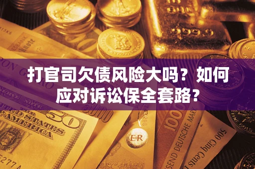 济南打官司欠债风险大吗？如何应对诉讼保全套路？