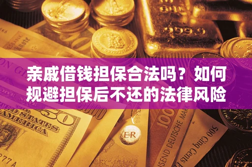 济南亲戚借钱担保合法吗？如何规避担保后不还的法律风险？