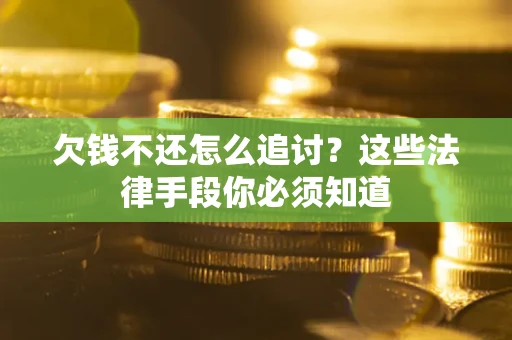 济南欠钱不还怎么追讨？这些法律手段你必须知道