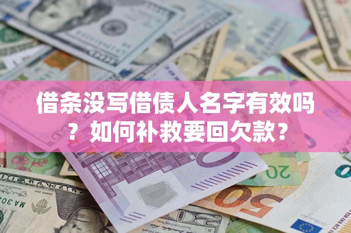 济南借条没写借债人名字有效吗？如何补救要回欠款？