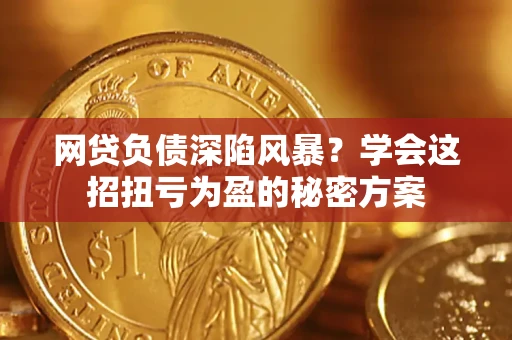 济南网贷负债深陷风暴？学会这招扭亏为盈的秘密方案