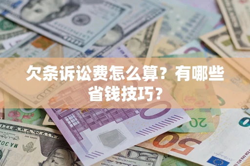 济南欠条诉讼费怎么算？有哪些省钱技巧？