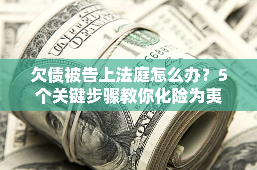 济南欠债被告上法庭怎么办？5个关键步骤教你化险为夷