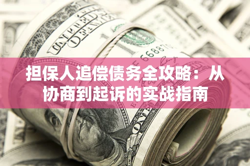 济南担保人追偿债务全攻略:从协商到起诉的实战指南 济南担保人追偿债务全攻略:从协商到起诉的实战指南