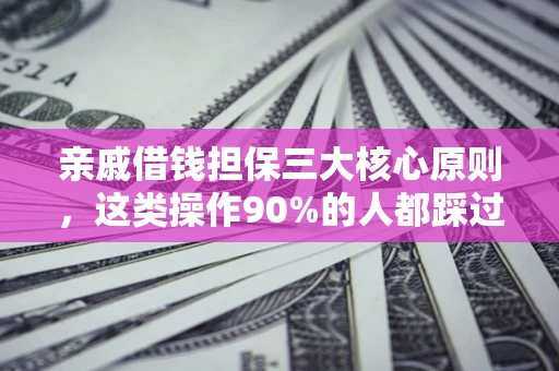济南亲戚借钱担保三大核心原则，这类操作90%的人都踩过坑！附法院判决案例