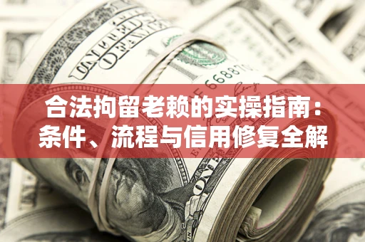 济南合法拘留老赖的实操指南:条件、流程与信用修复全解析 济南合法拘留老赖的实操指南:条件、流程与信用修复全解析