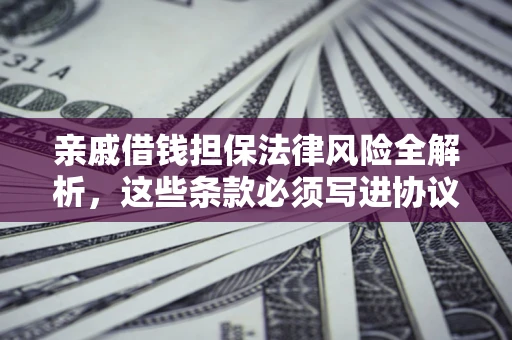 济南亲戚借钱担保法律风险全解析，这些条款必须写进协议