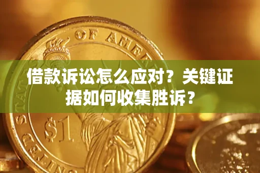 济南借款诉讼怎么应对？关键证据如何收集胜诉？