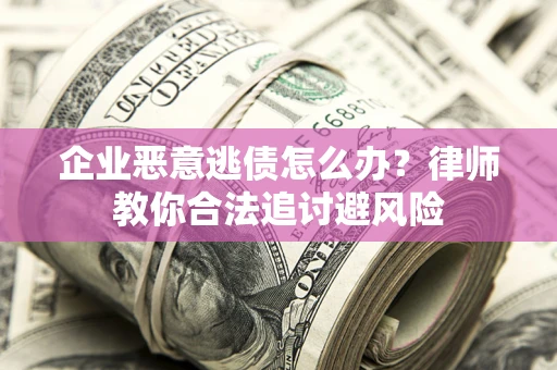 济南企业恶意逃债怎么办？律师教你合法追讨避风险