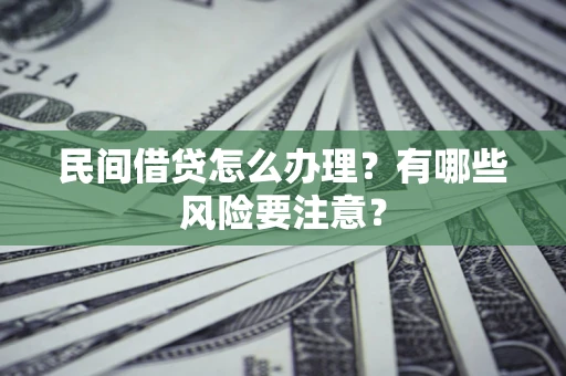 济南民间借贷怎么办理？有哪些风险要注意？