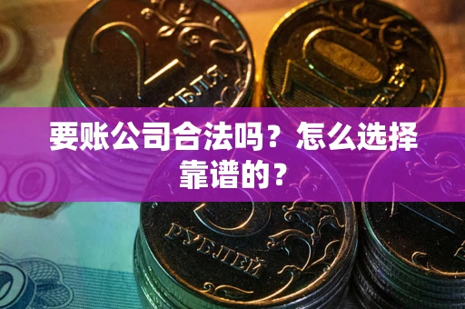 济南要账公司合法吗？怎么选择靠谱的？