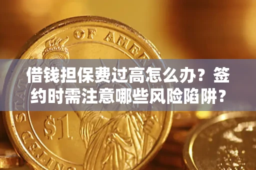 济南借钱担保费过高怎么办？签约时需注意哪些风险陷阱？