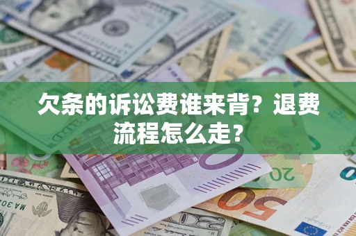 济南欠条的诉讼费谁来背？退费流程怎么走？