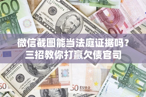 济南微信截图能当法庭证据吗？三招教你打赢欠债官司