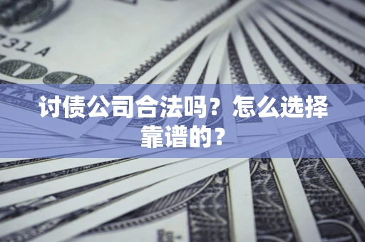 济南讨债公司合法吗？怎么选择靠谱的？