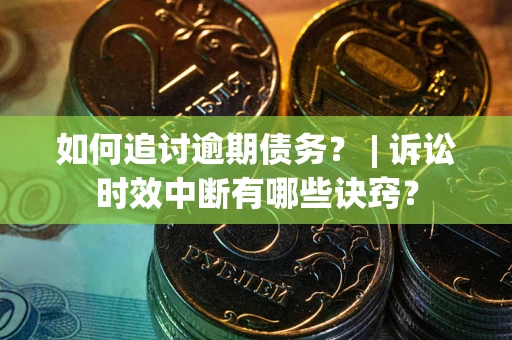 济南如何追讨逾期债务？ | 诉讼时效中断有哪些诀窍？