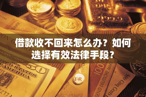 济南借款收不回来怎么办？如何选择有效法律手段？