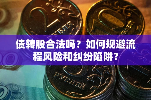 济南债转股合法吗？如何规避流程风险和纠纷陷阱？