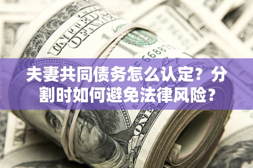 济南夫妻共同债务怎么认定？分割时如何避免法律风险？