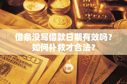 济南借条没写借款日期有效吗？如何补救才合法？