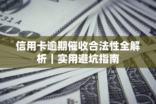 济南信用卡逾期催收合法性全解析｜实用避坑指南