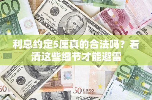 济南利息约定5厘真的合法吗？看清这些细节才能避雷