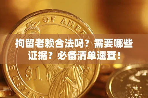 济南拘留老赖合法吗？需要哪些证据？必备清单速查！