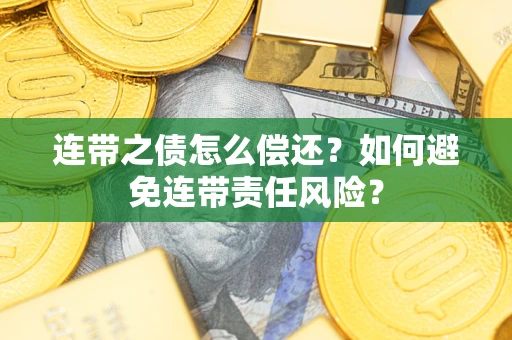 济南连带之债怎么偿还？如何避免连带责任风险？