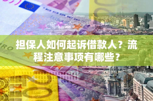 济南担保人如何起诉借款人？流程注意事项有哪些？