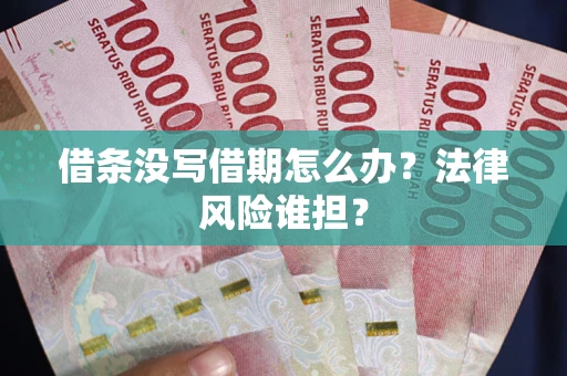 济南借条没写借期怎么办？法律风险谁担？