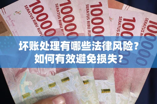 济南坏账处理有哪些法律风险？如何有效避免损失？