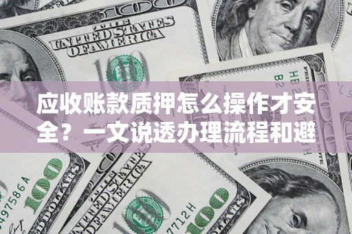 济南应收账款质押怎么操作才安全？一文说透办理流程和避险绝招