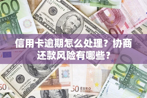 济南信用卡逾期怎么处理？协商还款风险有哪些？